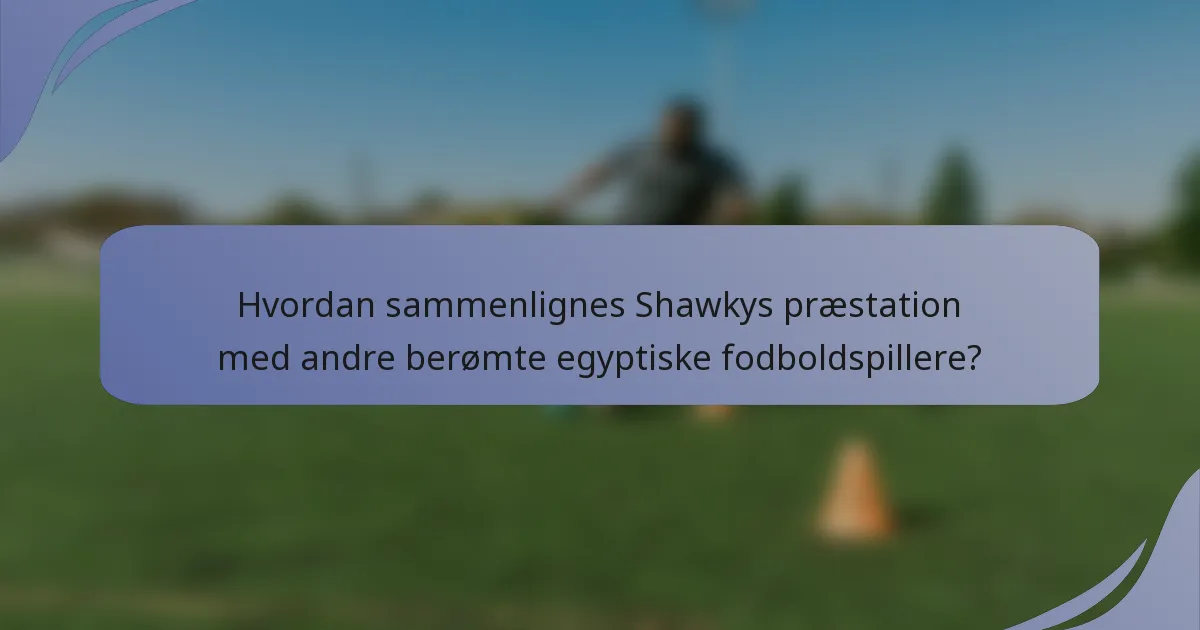 Hvordan sammenlignes Shawkys præstation med andre berømte egyptiske fodboldspillere?