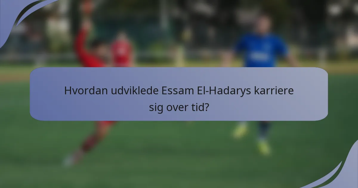 Hvordan udviklede Essam El-Hadarys karriere sig over tid?