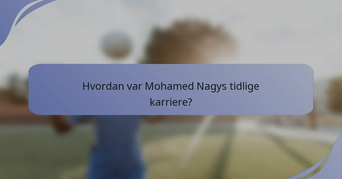 Hvordan var Mohamed Nagys tidlige karriere?